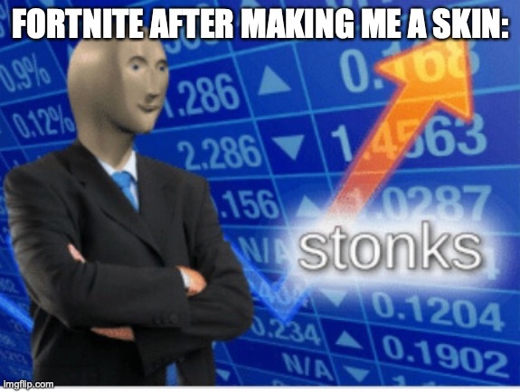 Stoinks | FORTNITE AFTER MAKING ME A SKIN: | image tagged in stoinks | made w/ Imgflip meme maker