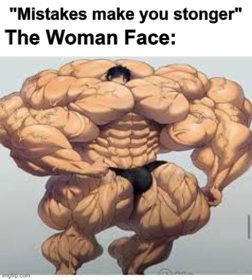 Mistakes make you stronger | "Mistakes make you stonger"; The Woman Face: | image tagged in mistakes make you stronger | made w/ Imgflip meme maker