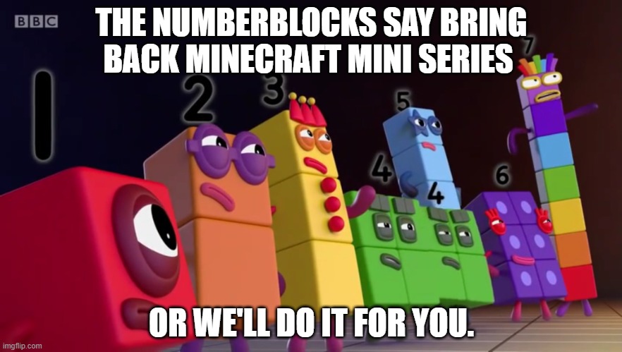 Angry Numberblocks |  THE NUMBERBLOCKS SAY BRING BACK MINECRAFT MINI SERIES; OR WE'LL DO IT FOR YOU. | image tagged in angry numberblocks,numberblocks,minecraft mini series | made w/ Imgflip meme maker