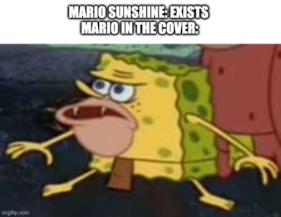 Mario be like: |  MARIO SUNSHINE: EXISTS 


MARIO IN THE COVER: | image tagged in memes,spongegar | made w/ Imgflip meme maker