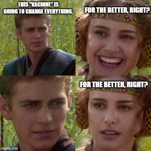 Anakin Padme 4 Panel | THIS "VACINNE" IS GOING TO CHANGE EVERYTHING. FOR THE BETTER, RIGHT? FOR THE BETTER, RIGHT? | image tagged in anakin padme 4 panel | made w/ Imgflip meme maker