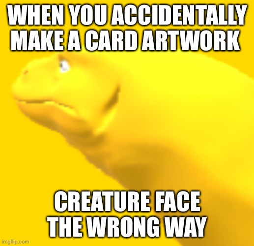 Custom tcg king monitor partial artwork | WHEN YOU ACCIDENTALLY MAKE A CARD ARTWORK; CREATURE FACE THE WRONG WAY | image tagged in custom tcg king monitor partial artwork | made w/ Imgflip meme maker