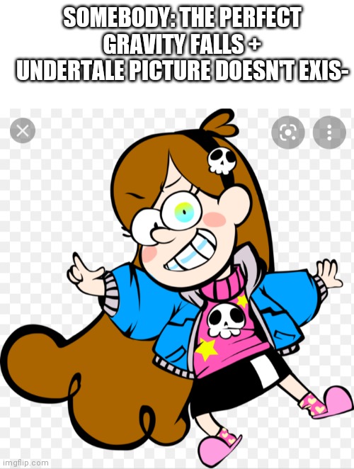 Mabel Sans your argument is invalid | SOMEBODY: THE PERFECT GRAVITY FALLS + UNDERTALE PICTURE DOESN'T EXIS- | image tagged in blank white template,gravity falls,sans undertale | made w/ Imgflip meme maker
