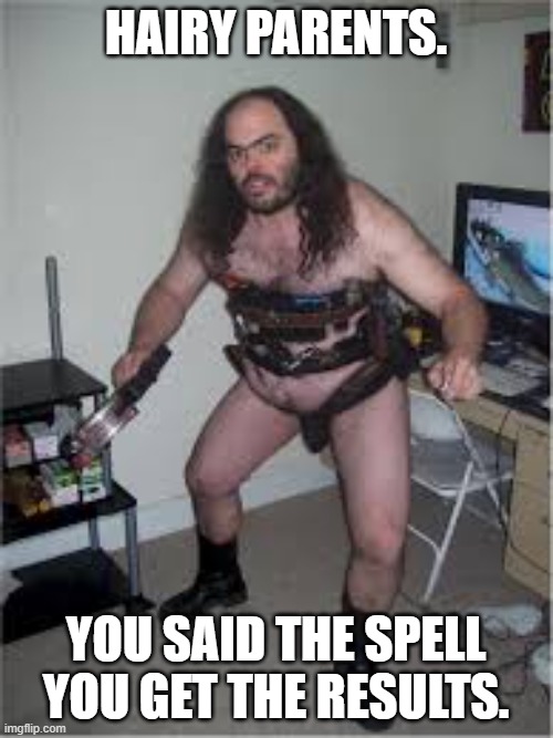 Hairy sexy nude | HAIRY PARENTS. YOU SAID THE SPELL YOU GET THE RESULTS. | image tagged in hairy sexy nude | made w/ Imgflip meme maker