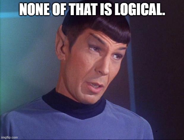 Spock | NONE OF THAT IS LOGICAL. | image tagged in spock | made w/ Imgflip meme maker