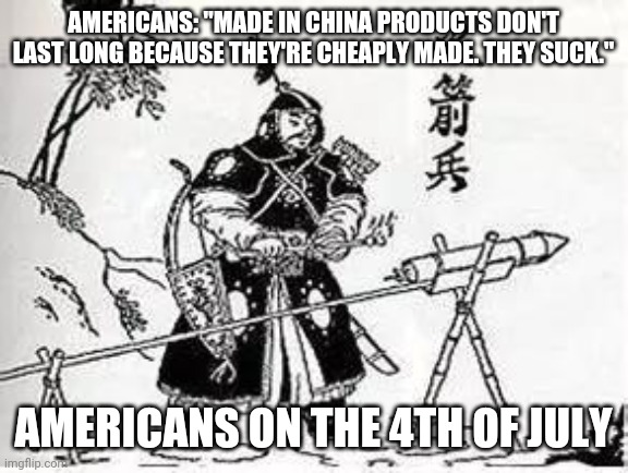 4th of July, Fireworks |  AMERICANS: "MADE IN CHINA PRODUCTS DON'T LAST LONG BECAUSE THEY'RE CHEAPLY MADE. THEY SUCK."; AMERICANS ON THE 4TH OF JULY | image tagged in fireworks | made w/ Imgflip meme maker