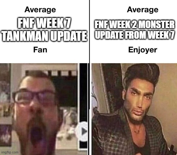 Average Fan vs. Average Enjoyer | FNF WEEK 2 MONSTER UPDATE FROM WEEK 7; FNF WEEK 7 TANKMAN UPDATE | image tagged in average fan vs average enjoyer | made w/ Imgflip meme maker