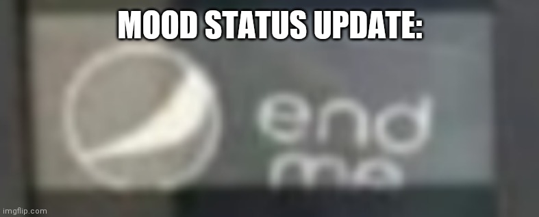 E | MOOD STATUS UPDATE: | image tagged in nd | made w/ Imgflip meme maker