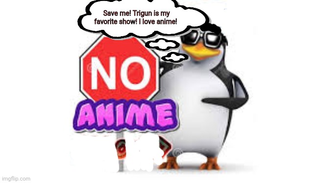 NO Anime Allowed | Save me! Trigun is my favorite show! I love anime! | image tagged in no anime allowed | made w/ Imgflip meme maker