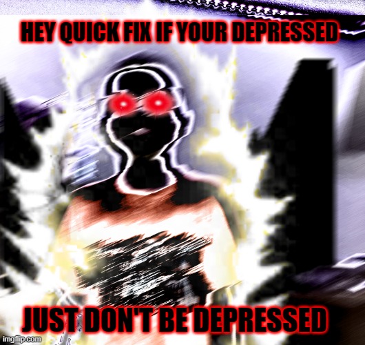 Like bro it's simple | HEY QUICK FIX IF YOUR DEPRESSED; JUST DON'T BE DEPRESSED | image tagged in easyfix | made w/ Imgflip meme maker