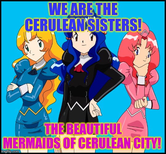 WE ARE THE CERULEAN SISTERS! THE BEAUTIFUL MERMAIDS OF CERULEAN CITY! | made w/ Imgflip meme maker