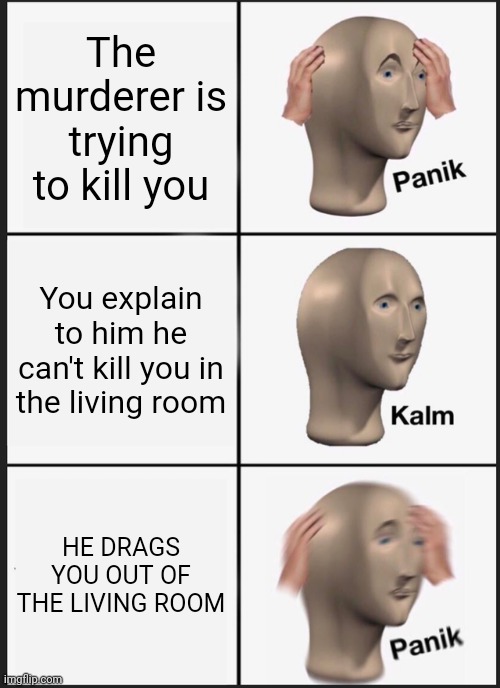 Panik Kalm Panik Meme | The murderer is trying to kill you; You explain to him he can't kill you in the living room; HE DRAGS YOU OUT OF THE LIVING ROOM | image tagged in memes,panik kalm panik | made w/ Imgflip meme maker