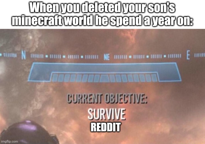 Current Objective: Survive Reddit | When you deleted your son's minecraft world he spend a year on:; REDDIT | image tagged in current objective survive,reddit,minecraft | made w/ Imgflip meme maker
