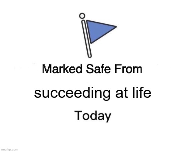 succeeding at life | succeeding at life | image tagged in memes,marked safe from | made w/ Imgflip meme maker