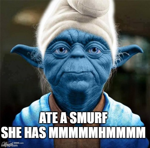 Smurf Yoda | ATE A SMURF SHE HAS MMMMMHMMMM | image tagged in smurf yoda | made w/ Imgflip meme maker