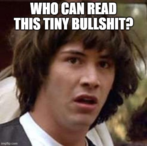 Conspiracy Keanu Meme | WHO CAN READ THIS TINY BULLSHIT? | image tagged in memes,conspiracy keanu | made w/ Imgflip meme maker