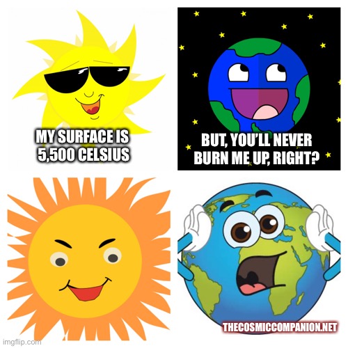 Sun and Earth | BUT, YOU’LL NEVER BURN ME UP, RIGHT? MY SURFACE IS 
5,500 CELSIUS; THECOSMICCOMPANION.NET | image tagged in sun and earth | made w/ Imgflip meme maker