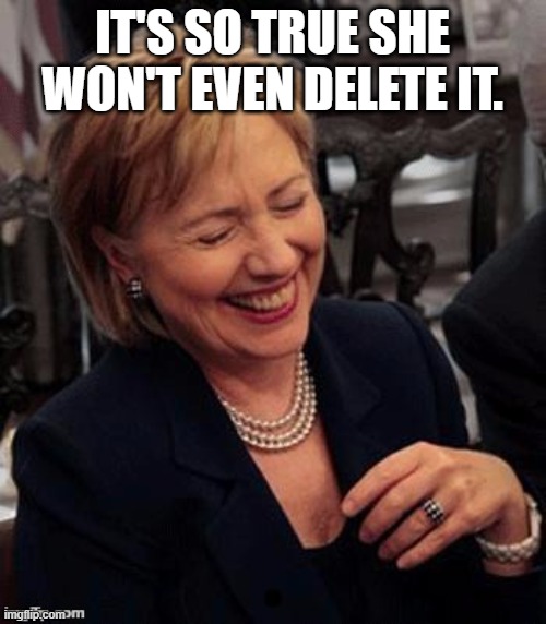 Hillary LOL | IT'S SO TRUE SHE WON'T EVEN DELETE IT. | image tagged in hillary lol | made w/ Imgflip meme maker