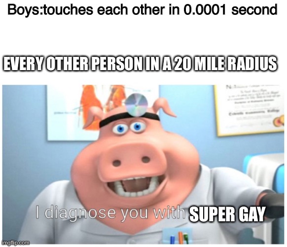 I diagnose you with gay | Boys:touches each other in 0.0001 second; EVERY OTHER PERSON IN A 20 MILE RADIUS; SUPER GAY | image tagged in i diagnose you with gay | made w/ Imgflip meme maker