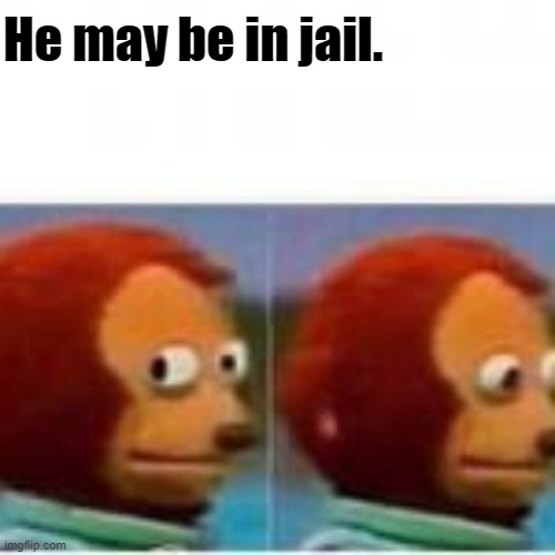 Monkey puppet avoids eye contact | He may be in jail. | image tagged in monkey puppet avoids eye contact | made w/ Imgflip meme maker