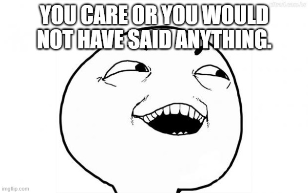 YEAH SURE | YOU CARE OR YOU WOULD NOT HAVE SAID ANYTHING. | image tagged in yeah sure | made w/ Imgflip meme maker