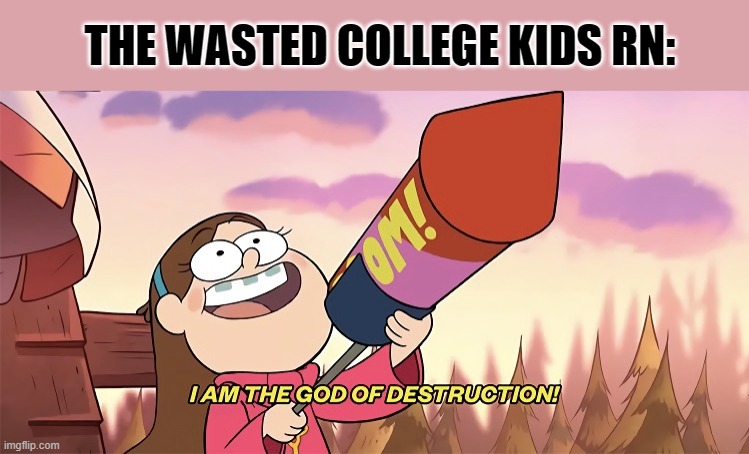 I am the god of destruction | THE WASTED COLLEGE KIDS RN: | image tagged in i am the god of destruction | made w/ Imgflip meme maker