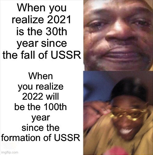 Sad Happy | When you realize 2021 is the 30th year since the fall of USSR; When you realize 2022 will be the 100th year since the formation of USSR | image tagged in sad happy,memes,ussr,funny,communism | made w/ Imgflip meme maker