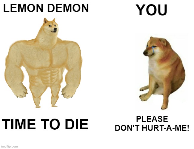 Buff Doge vs. Cheems Meme | LEMON DEMON YOU TIME TO DIE PLEASE DON'T HURT-A-ME! | image tagged in memes,buff doge vs cheems | made w/ Imgflip meme maker