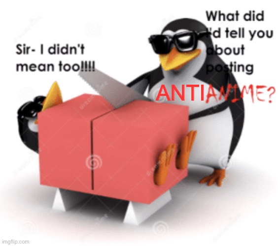 No anime penguin cuts someone posting anime | ANTI | image tagged in no anime penguin cuts someone posting anime | made w/ Imgflip meme maker