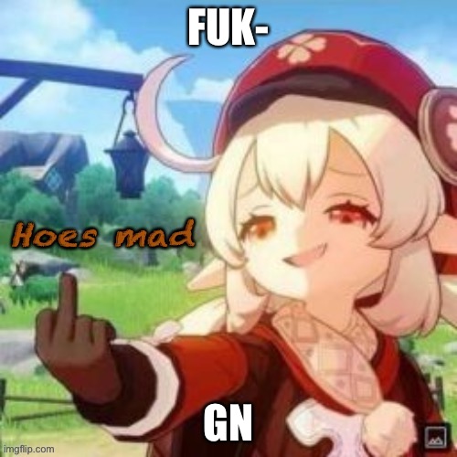 Ram3n Hoes Mad, Idk | FUK-; GN | image tagged in ram3n hoes mad idk | made w/ Imgflip meme maker