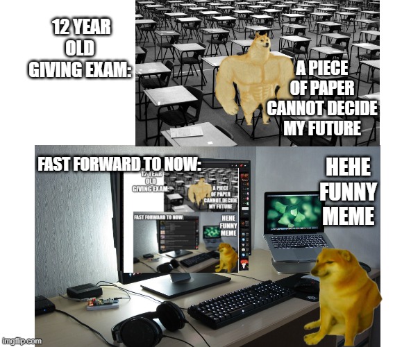 haha jokes on you | 12 YEAR OLD  GIVING EXAM:; A PIECE OF PAPER CANNOT DECIDE MY FUTURE; FAST FORWARD TO NOW:; HEHE FUNNY MEME | image tagged in memes,funny | made w/ Imgflip meme maker