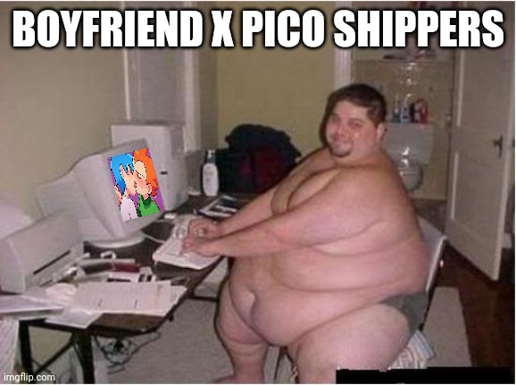 XDDDDD |  BOYFRIEND X PICO SHIPPERS | image tagged in really fat guy on computer,boyfriend,pico,friday night funkin,funny,memes | made w/ Imgflip meme maker