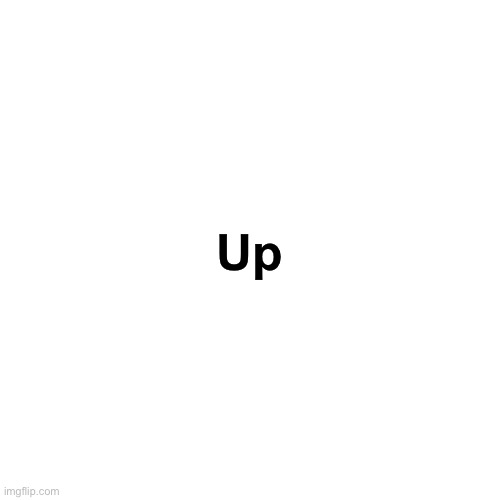 Blank Transparent Square Meme | Up | image tagged in memes,blank transparent square | made w/ Imgflip meme maker