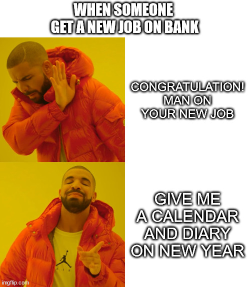 when someone get new job on bank | WHEN SOMEONE 
GET A NEW JOB ON BANK; CONGRATULATION! MAN ON YOUR NEW JOB; GIVE ME A CALENDAR AND DIARY ON NEW YEAR | image tagged in memes,drake hotline bling | made w/ Imgflip meme maker