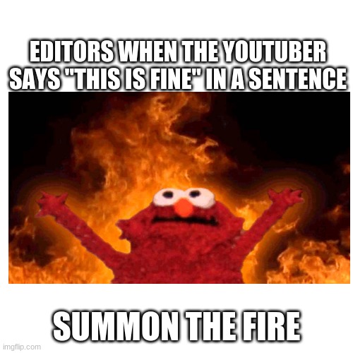 Who else notices this | EDITORS WHEN THE YOUTUBER SAYS "THIS IS FINE" IN A SENTENCE; SUMMON THE FIRE | image tagged in youtube,elmo,this is fine,fire,youtuber,video | made w/ Imgflip meme maker