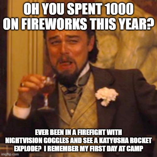 Fireworks | OH YOU SPENT 1000 ON FIREWORKS THIS YEAR? EVER BEEN IN A FIREFIGHT WITH NIGHTVISION GOGGLES AND SEE A KATYUSHA ROCKET EXPLODE?  I REMEMBER MY FIRST DAY AT CAMP | image tagged in memes,laughing leo,fireworks,4th of july | made w/ Imgflip meme maker