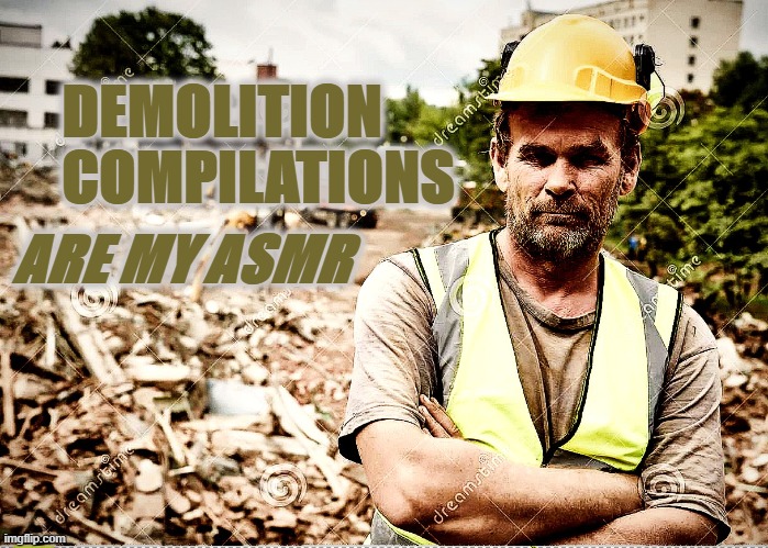 Demolition compilations is my ASMR | DEMOLITION COMPILATIONS; ARE MY ASMR | image tagged in demolition,asmr,ok boomer,baby boomers | made w/ Imgflip meme maker