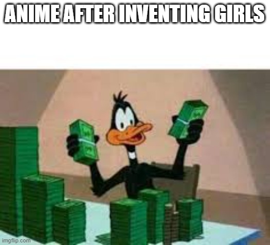 a mock meme | ANIME AFTER INVENTING GIRLS | image tagged in money money | made w/ Imgflip meme maker