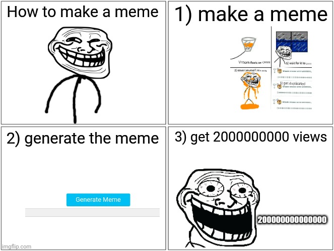 How to make meme | How to make a meme; 1) make a meme; 2) generate the meme; 3) get 2000000000 views; 200000000000000 | image tagged in memes,blank comic panel 2x2 | made w/ Imgflip meme maker