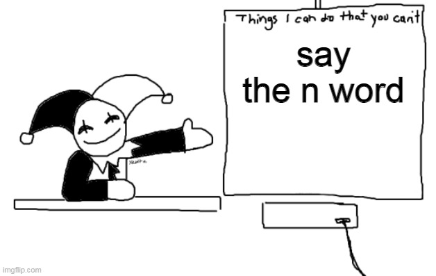all the things jevil is better at then u | say the n word | image tagged in all the things jevil is better at then u | made w/ Imgflip meme maker
