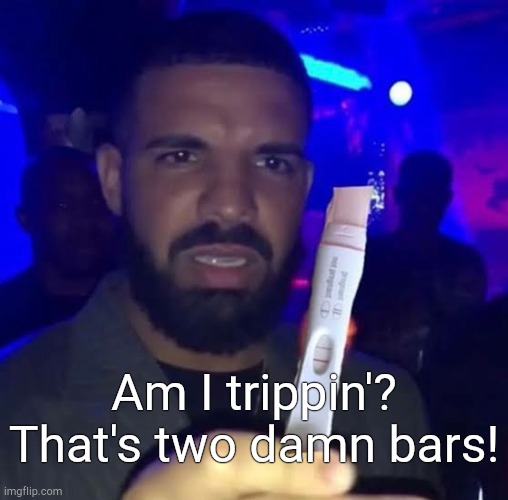 Two damn bars... | Am I trippin'? That's two damn bars! | made w/ Imgflip meme maker