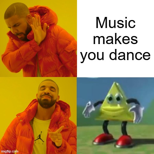Music makes you.... | Music makes you dance | image tagged in memes,drake hotline bling | made w/ Imgflip meme maker
