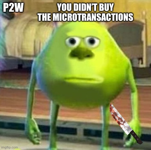 Mike wasowski sully face swap | YOU DIDN’T BUY THE MICROTRANSACTIONS; P2W | image tagged in mike wasowski sully face swap | made w/ Imgflip meme maker