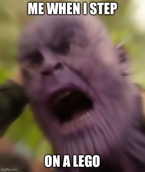 Thanos scream | ME WHEN I STEP; ON A LEGO | image tagged in thanos scream | made w/ Imgflip meme maker