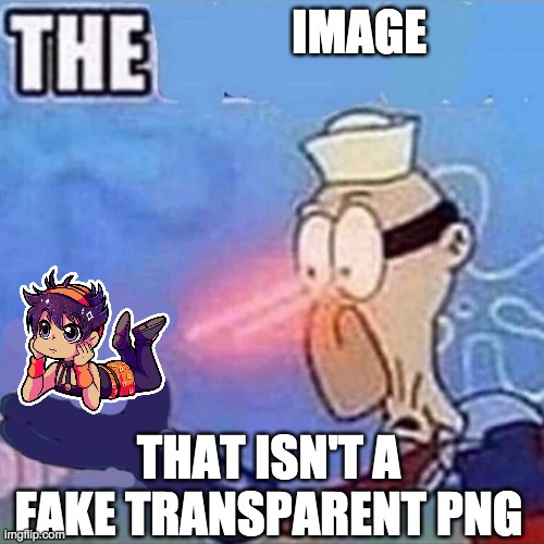 the image that isn't a fake transparent png | IMAGE; THAT ISN'T A FAKE TRANSPARENT PNG | image tagged in barnacle boy the | made w/ Imgflip meme maker