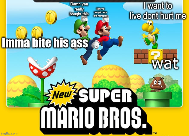 New super idiot bros. | I want to live dont hurt me; Now we can put more of a monopoly; Damn you really bought this; Imma bite his ass; wat | image tagged in new super mario bros | made w/ Imgflip meme maker