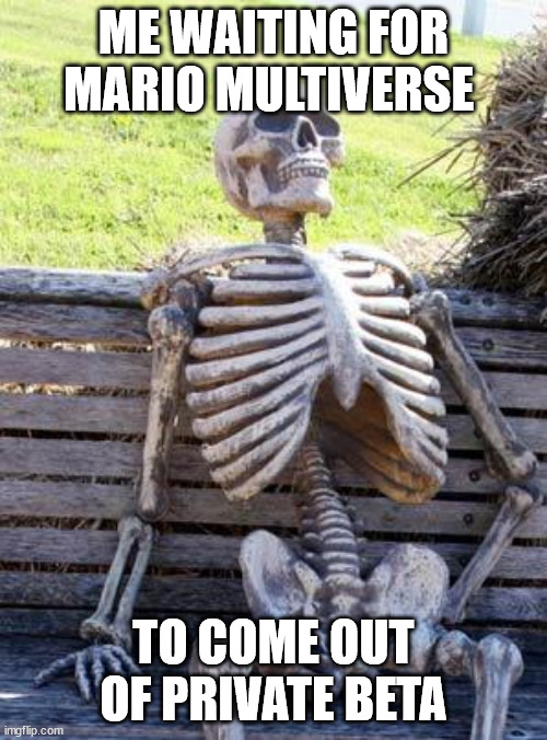 Waiting Skeleton Meme | ME WAITING FOR MARIO MULTIVERSE; TO COME OUT OF PRIVATE BETA | image tagged in memes,waiting skeleton | made w/ Imgflip meme maker