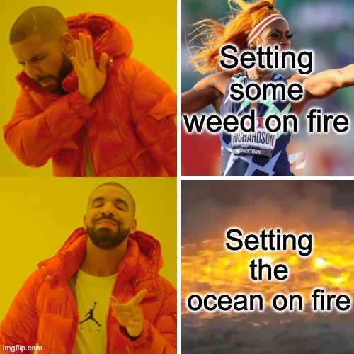 The Ocean is on Fire | Setting some weed on fire; Setting the ocean on fire | image tagged in memes,drake hotline bling,thisisfine,theoceanisonfire,sha'carri richardson,2021 | made w/ Imgflip meme maker