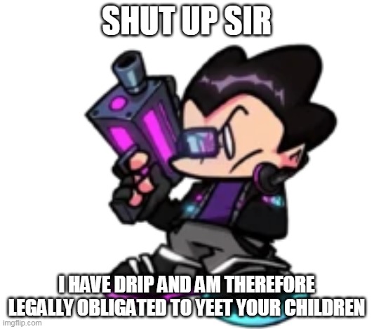 pico rgb | SHUT UP SIR; I HAVE DRIP AND AM THEREFORE LEGALLY OBLIGATED TO YEET YOUR CHILDREN | image tagged in fnf | made w/ Imgflip meme maker