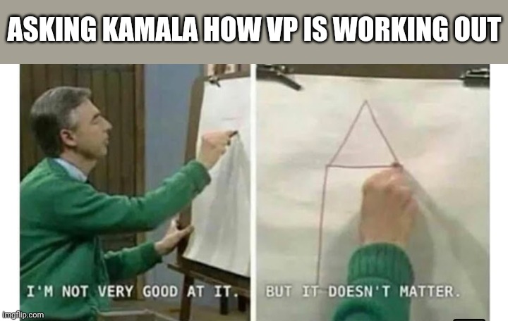 ASKING KAMALA HOW VP IS WORKING OUT | image tagged in funny memes | made w/ Imgflip meme maker